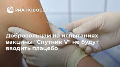 Добровольцам на испытаниях вакцины "Спутник V" не будут вводить плацебо