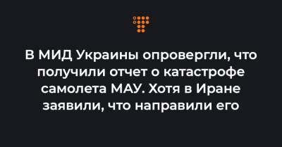 В МИД Украины опровергли, что получили отчет о катастрофе самолета МАУ. Хотя в Иране заявили, что направили его