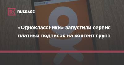 «Одноклассники» запустили сервис платных подписок на контент групп - rb.ru - Россия