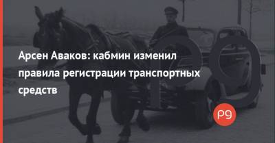 Арсен Аваков: кабмин изменил правила регистрации транспортных средств