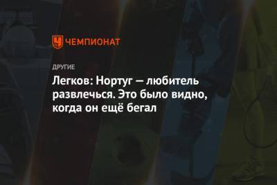 Легков: Нортуг — любитель развлечься. Это было видно, когда он ещё бегал