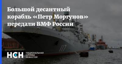 Большой десантный корабль «Петр Моргунов» передали ВМФ России