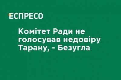 Комитет Рады не голосовал недоверие Тарану, - Безуглая