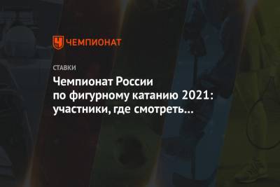 Чемпионат России по фигурному катанию 2021: участники, где смотреть онлайн, какие прогнозы