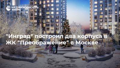 "Инград" построил два корпуса в ЖК "Преображение" в Москве