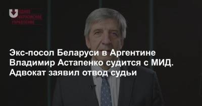 Экс-посол Беларуси в Аргентине Владимир Астапенко судится с МИД. Адвокат заявил отвод судьи