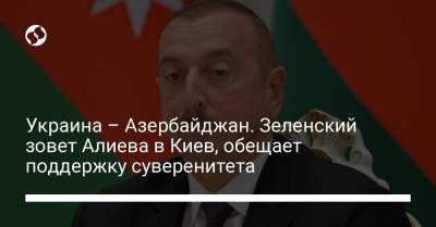 Украина – Азербайджан. Зеленский зовет Алиева в Киев, обещает поддержку суверенитета