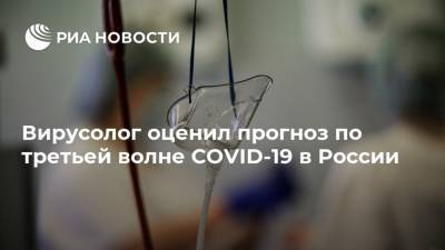 Вирусолог оценил прогноз по третьей волне COVID-19 в России