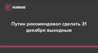 Путин рекомендовал сделать 31 декабря выходным