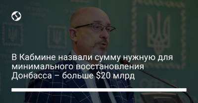 В Кабмине назвали сумму нужную для минимального восстановления Донбасса – больше $20 млрд