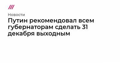 Путин рекомендовал всем губернаторам сделать 31 декабря выходным