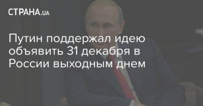 Путин поддержал идею объявить 31 декабря в России выходным днем