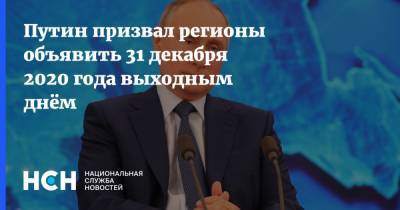 Путин призвал регионы объявить 31 декабря 2020 года выходным днём