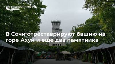 В Сочи отреставрируют башню на горе Ахун и еще два памятника