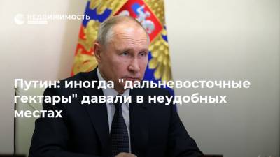 Путин: иногда "дальневосточные гектары" давали в неудобных местах