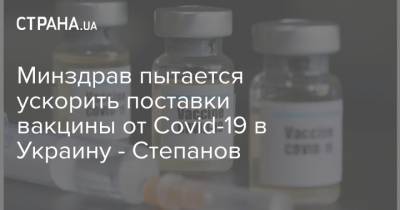 Минздрав пытается ускорить поставки вакцины от Covid-19 в Украину - Степанов