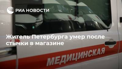 Житель Петербурга умер после стычки в магазине