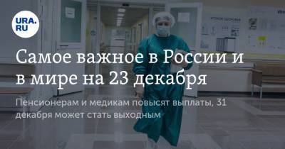 Самое важное в России и в мире на 23 декабря. Пенсионерам и медикам повысят выплаты, 31 декабря может стать выходным