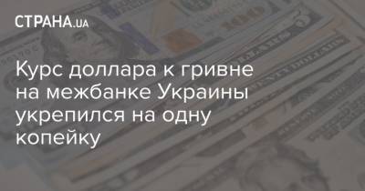 Курс доллара к гривне на межбанке Украины укрепился на одну копейку