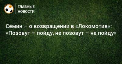 Семин – о возвращении в «Локомотив»: «Позовут – пойду, не позовут – не пойду»