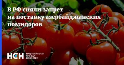 В РФ сняли запрет на поставку азербайджанских помидоров
