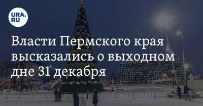 Власти Пермского края высказались о выходном дне 31 декабря