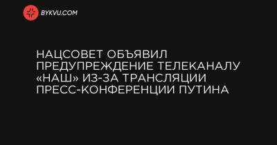 Нацсовет объявил предупреждение телеканалу «НАШ» из-за трансляции пресс-конференции Путина