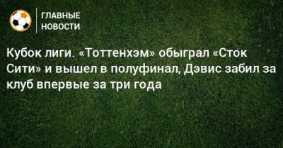 Кубок лиги. «Тоттенхэм» обыграл «Сток Сити» и вышел в полуфинал, Дэвис забил за клуб впервые за три года