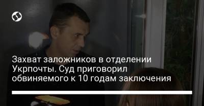 Захват заложников в отделении Укрпочты. Суд приговорил обвиняемого к 10 годам заключения