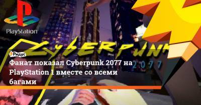 Фанат показал Cyberpunk 2077 на PlayStation 1 вместе со всеми багами