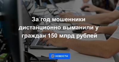 За год мошенники дистанционно выманили у граждан 150 млрд рублей