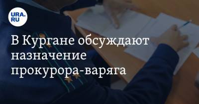 В Кургане обсуждают назначение прокурора-варяга