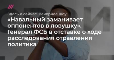 «Навальный заманивает оппонентов в ловушку». Генерал ФСБ в отставке о ходе расследования отравления политика