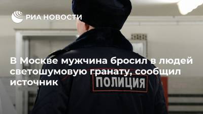 В Москве мужчина бросил в людей светошумовую гранату, сообщил источник