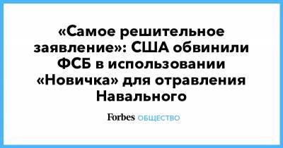 «Самое решительное заявление»: США обвинили ФСБ в использовании «Новичка» для отравления Навального