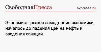 Валерий Миронов - Экономист: резкое замедление экономики началось до падения цен на нефть и введения санкций - svpressa.ru