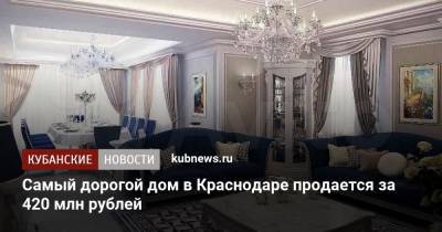 Самый дорогой дом в Краснодаре продается за 420 млн рублей