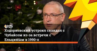 Ходорковский устроил скандал с Чубайсом из-за встречи с Ельциным в 1990-х