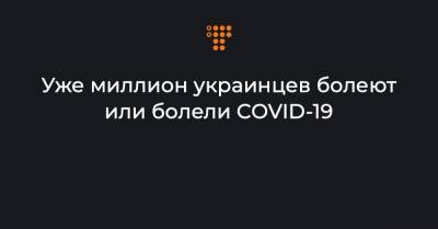 Уже миллион украинцев болеют или болели COVID-19