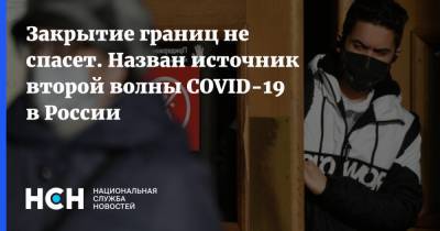 Закрытие границ не спасет. Назван источник второй волны COVID-19 в России