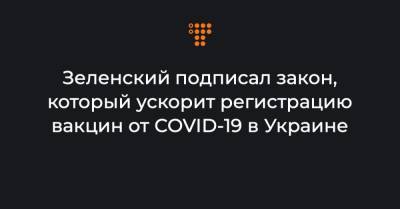Зеленский подписал закон, который ускорит регистрацию вакцин от COVID-19 в Украине
