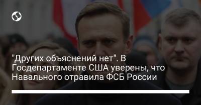"Других объяснений нет". В Госдепартаменте США уверены, что Навального отравила ФСБ России