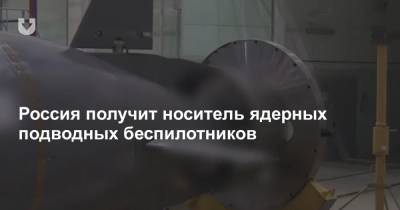 Россия получит носитель ядерных подводных беспилотников