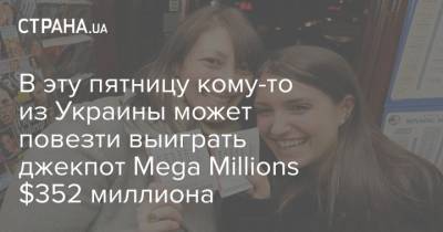 В эту пятницу кому-то из Украины может повезти выиграть джекпот Mega Millions $352 миллиона