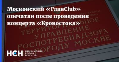 Московский «ГлавClub» опечатан после проведения концерта «Кровостока»