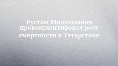 Рустам Минниханов прокомментировал рост смертности в Татарстане