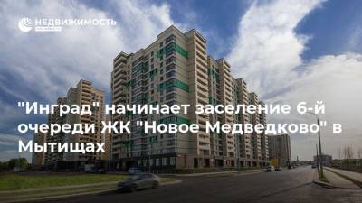 "Инград" начинает заселение 6-й очереди ЖК "Новое Медведково" в Мытищах