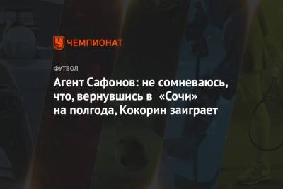 Агент Сафонов: не сомневаюсь, что, вернувшись в «Сочи» на полгода, Кокорин заиграет