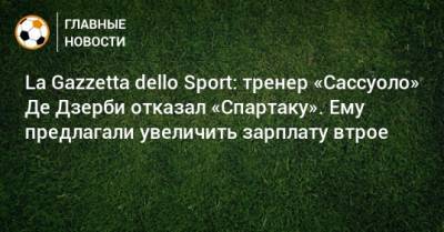 La Gazzetta dello Sport: тренер «Сассуоло» Де Дзерби отказал «Спартаку». Ему предлагали увеличить зарплату втрое