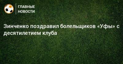 Зинченко поздравил болельщиков «Уфы» с десятилетием клуба